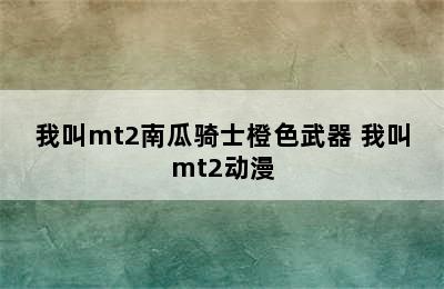 我叫mt2南瓜骑士橙色武器 我叫mt2动漫